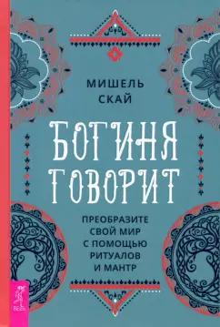 Мишель Скай: Богиня говорит. Преобразите свой мир с помощью ритуалов и мантр