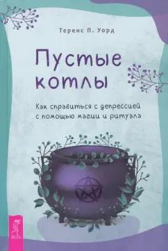 Теренс Уорд: Пустые котлы. Как справиться с депрессией с помощью магии и ритуала