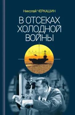 Николай Черкашин: В отсеках Холодной войны