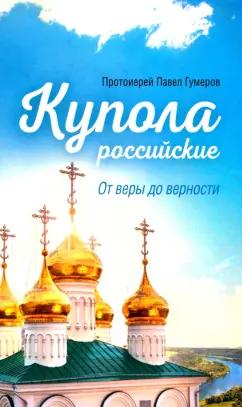 Павел Протоиерей: Купола российские. От веры до верности. Очерки и рассказы