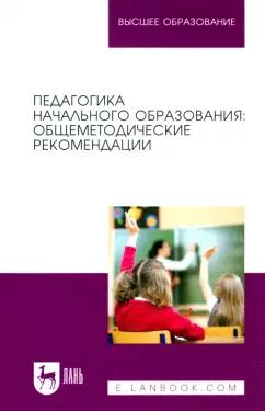 Коротаева, Андрюнина, Исмагилова: Педагогика начального образования. Общеметодические рекомендации. Учебное пособие для вузов