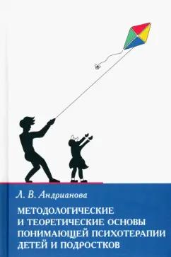 Людмила Андрианова: Методологические и теоретические основы понимающей психотерапии детей и подростков