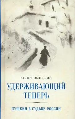 Валентин Непомнящий: Удерживающий теперь. Пушкин в судьбе России. Избранные работы и выступления