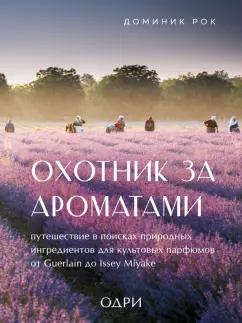 Доминик Рок: Охотник за ароматами. Путешествие в поисках природных ингредиентов для культовых парфюмов