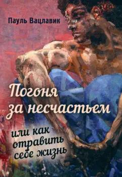 Пауль Вацлавик: Погоня за несчастьем, или Как отравить себе жизнь