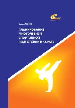 Дмитрий Алхасов: Планирование многолетней спортивной подготовки в каратэ. Учебно-методическое пособие