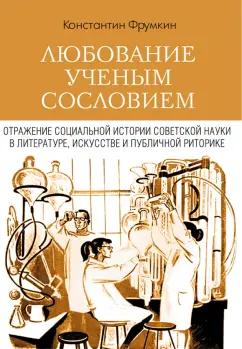 Константин Фрумкин: Любование ученым сословием. Отражение социальной истории советской науки в литературе, искусстве