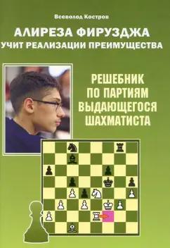 Всеволод Костров: Алиреза Фирузджа учит реализации преимущества. Решебник по партиям выдающегося шахматиста