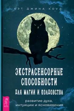 Кэт Коул: Экстрасенсорные способности для магии и колдовства. Развитие духа, интуиции и ясновидения