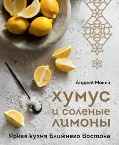 Андрей Мокич: Хумус и соленые лимоны. Яркая кухня Ближнего Востока