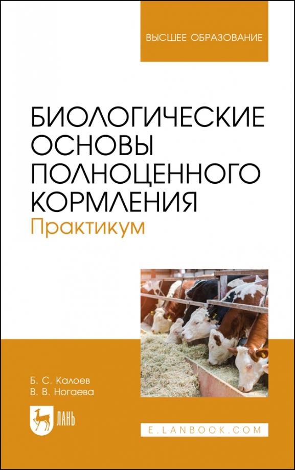 Калоев, Ногаева: Биологические основы полноценного кормления. Практикум. Учебное пособие для вузов