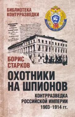 Борис Старков: Охотники на шпионов. Контрразведка Российской империи 1903-1914 гг.