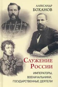 Александр Боханов: Служение России. Императоры, военачальники, государственные деятели