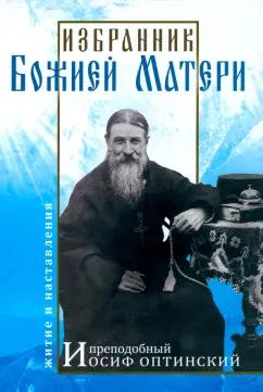 Избранник Божией Матери. Преподобный Иосиф Оптинский. Житие и наставления