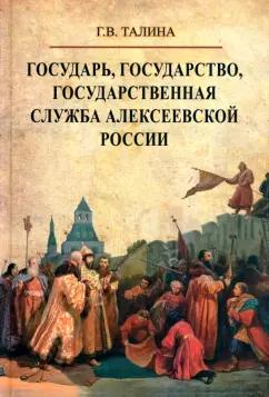 Галина Талина: Государь, государство, государственная служба алексеевской России