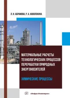 Абрамова, Наволокина: Материальные расчеты технологических процессов переработки природных энергоносителей. Химические пр.