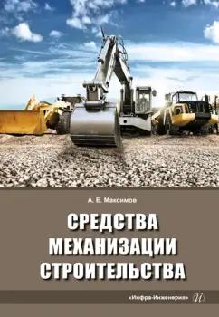 Александр Максимов: Средства механизации строительства. Учебное пособие