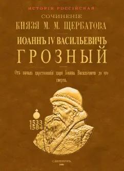 Михаил Щербатов: Иоанн IV Васильевич Грозный. От начала царствования царя Иоанна Васильевича до его смерти. 2 тома