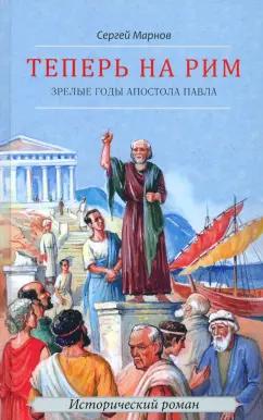 Сергей Марнов: Теперь на Рим, или Зрелые годы апостола Павла