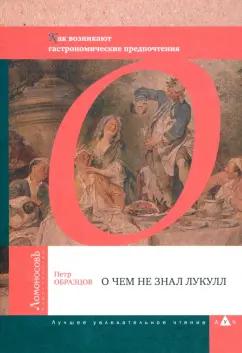 Ломоносовъ | Петр Образцов: О чем не знал Лукулл. Как возникают гастрономические предпочтения