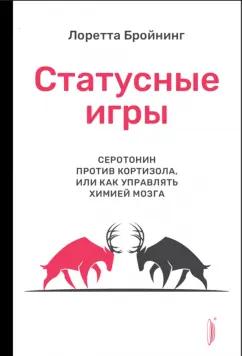 Лоретта Бройнинг: Статусные игры. Серотонин против кортизола, или Как управлять химией мозга