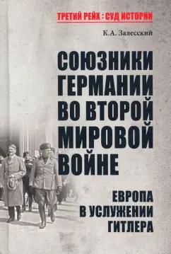 Константин Залесский: Союзники Германии во Второй мировой войне. Европа в услужении у Гитлера