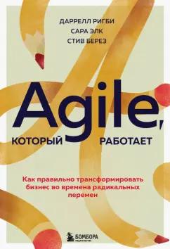 Ригби, Элк, Берез: Agile, который работает. Как правильно трансформировать бизнес во времена радикальных перемен