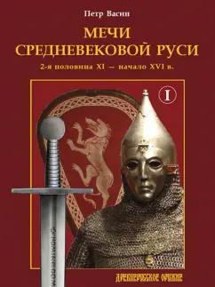 Петр Васин: Мечи средневековой Руси. 2-я половина XI – начало XVI в. Том 1