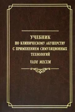 Батракова, Ишкараева, Овсянников: Учебник по клиническому акушерству с применением симуляционных технологий Vade mecum