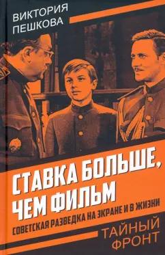 Виктория Пешкова: Ставка больше, чем фильм. Советская разведка на экране и в жизни