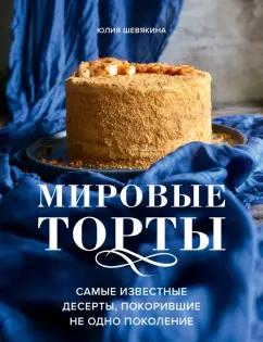 Юлия Шевякина: Мировые торты. Самые известные десерты, покорившие не одно поколение