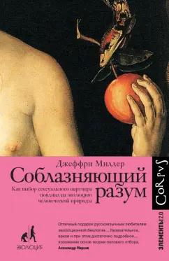 Джеффри Миллер: Соблазняющий разум. Как выбор сексуального партнера повлиял на эволюцию человеческой природы