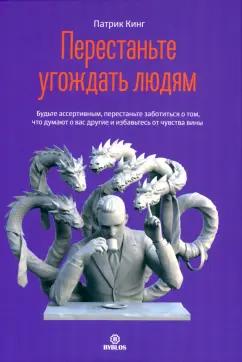 Патрик Кинг: Перестаньте угождать людям Будьте ассертивным, перестаньте заботиться о том, что думают о вас другие