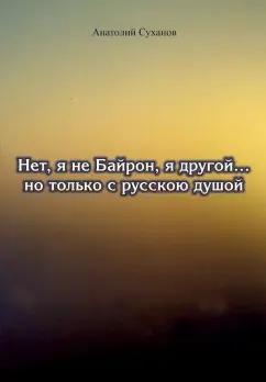 Анатолий Суханов: Нет, я не Байрон, я другой… но только с русской душой