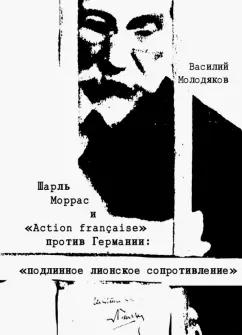 Василий Молодяков: Шарль Моррас и "Action francaise" против Германии. Подлинное лионское сопротивление