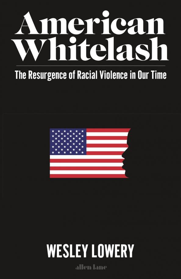 Allen Lane | Wesley Lowery: American Whitelash. The Resurgence of Racial Violence in Our Time