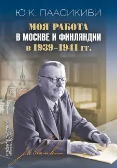 Юхо Пааскиви: Моя работа в Москве и Финляндии в 1939-1941 гг