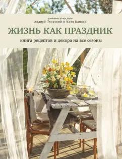 Тульский, Каплар: Жизнь как праздник. Книга рецептов и декора на все сезоны