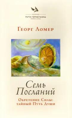 Георг Ломер: Семь Посланий. Обретение Силы. Тайный Путь Души