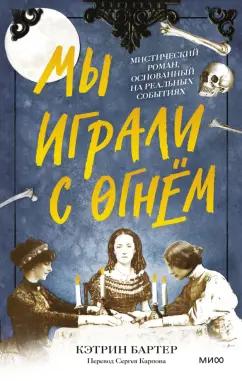 Кэтрин Бартер: Мы играли с огнём. Мистический роман, основанный на реальных событиях