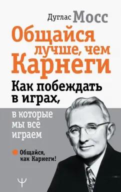 Дуглас Мосс: Общайся лучше, чем Карнеги. Как побеждать в играх, в которые мы все играем