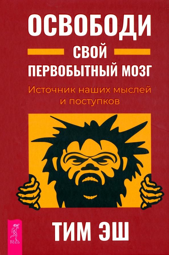 Тим Эш: Освободи свой первобытный мозг. Источник наших мыслей и поступков