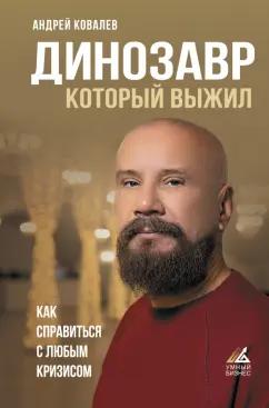 Андрей Ковалев: Динозавр, который выжил. Как справиться с любым кризисом