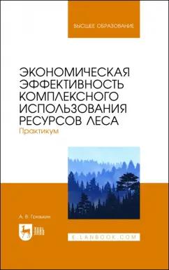 Анатолий Грязькин: Экономическая эффективность комплексного использования ресурсов леса. Практикум. Учебное пособие