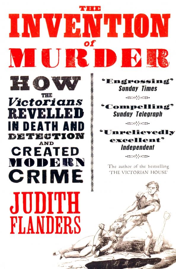 Judith Flanders: The Invention of Murder. How the Victorians Revelled in Death and Detection and Created Modern Crime