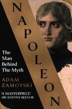 Adam Zamoyski: Napoleon. The Man Behind the Myth