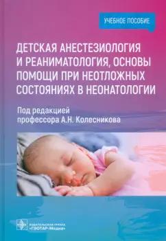 Колесников, Москаленко, Анастасов: Детская анестезиология и реаниматология, основы помощи при неотложных состояниях в неонатологии