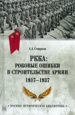 Андрей Смирнов: РККА. Роковые ошибки в строительстве армии 1917-37