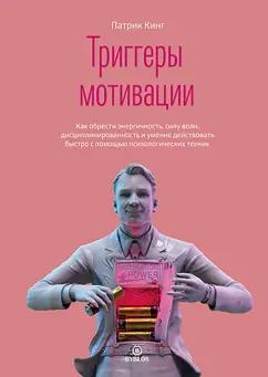 Патрик Кинг: Триггеры мотивации. Как обрести энергичность, силу воли, дисциплинированность и умение действовать