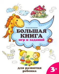 Татьяна Трясорукова: Большая книга игр и заданий для развития ребенка. 3+